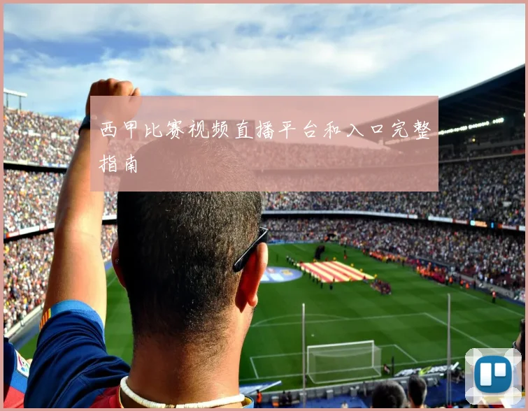 西甲比赛视频直播平台和入口完整指南