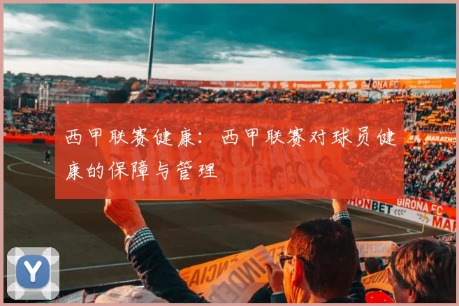 西甲联赛健康：西甲联赛对球员健康的保障与管理