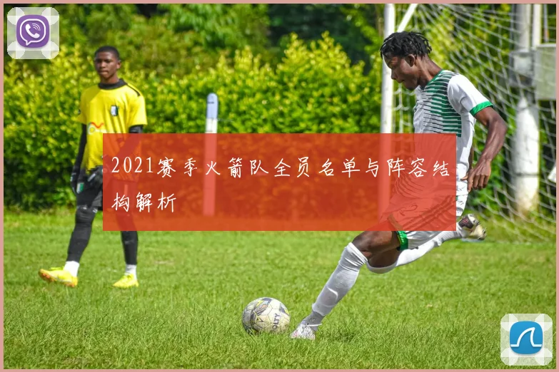 2021赛季火箭队全员名单与阵容结构解析