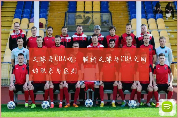 足球是CBA吗:解析足球与CBA之间的联系与区别
