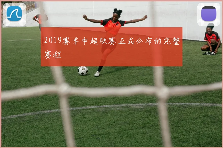2019赛季中超联赛正式公布的完整赛程