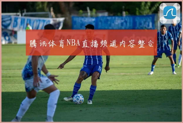 腾讯体育NBA直播频道内容整合