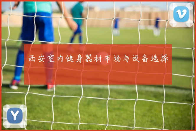 西安室内健身器材市场与设备选择