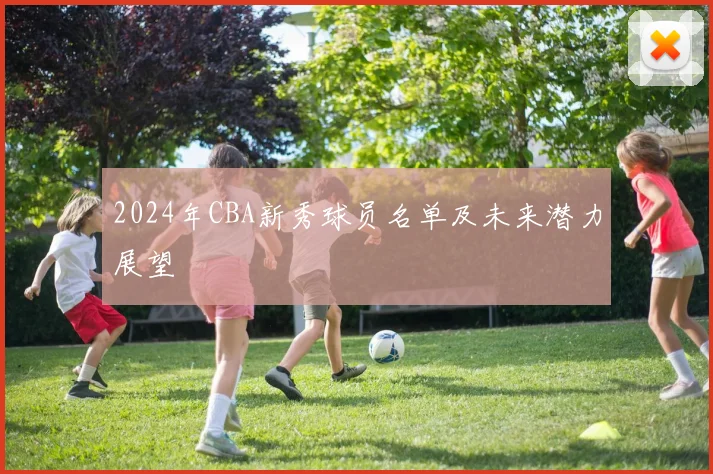 2024年CBA新秀球员名单及未来潜力展望