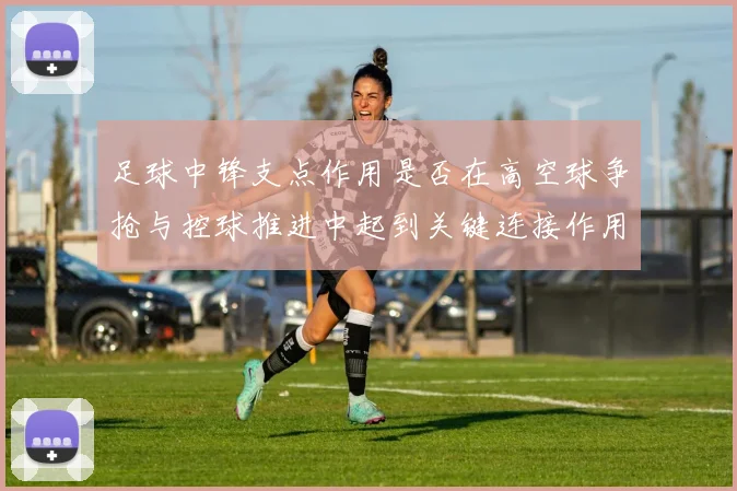 足球中锋支点作用是否在高空球争抢与控球推进中起到关键连接作用